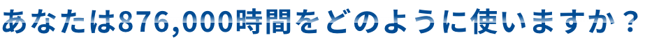 あなたは864,000時間をどのように使いますか？